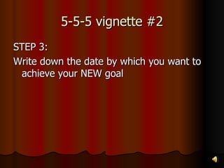 5-5-5 vignette #2 STEP 3: Write down the date by which you want to achieve your NEW goal 
