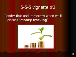 5-5-5 vignette #2 Ponder that until tomorrow when we’ll discuss “ money tracking ” 