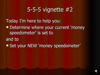 5-5-5 vignette #2 Today I’m here to help you: Determine where your current ‘money speedometer’ is set to and to Set your NEW ‘money speedometer’ 