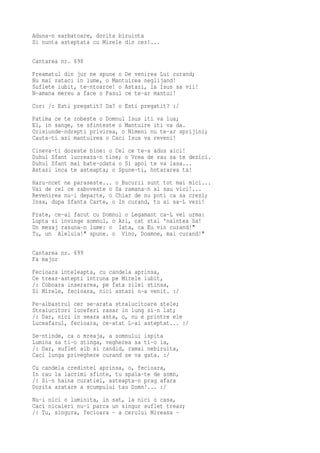 Aduna-n sarbatoare, dorita biruinta
Si nunta asteptata cu Mirele din cer!...

Cantarea nr. 698
Freamatul din jur ne spune o De venirea Lui curand;
Nu mai rataci in lume, o Mantuirea neglijand!
Suflete iubit, te-ntoarce! o Astazi, la Isus sa vii!
N-amana mereu a face o Pasul ce te-ar mantui!
Cor: /: Esti pregatit? Da? o Esti pregatit? :/
Patima ce te robeste o Domnul Isus iti va lua;
El, in sange, te sfinteste o Mantuire iti va da.
Orisiunde-ndrepti privirea, o Nimeni nu te-ar sprijini;
Cauta-ti azi mantuirea o Caci Isus va reveni!
Cineva-ti doreste bine: o Cel ce te-a adus aici!
Duhul Sfant lucreaza-n tine; o Vrea de rau sa te dezici.
Duhul Sfant mai bate-odata o Si apoi te va lasa...
Astazi inca te asteapta; o Spune-ti, hotararea ta!
Haru-ncet ne paraseste... o Bucurii sunt tot mai mici...
Vai de cel ce zaboveste o Sa ramana-n al sau vici!...
Revenirea nu-i departe, o Chiar de nu poti ca sa crezi;
Insa, dupa Sfanta Carte, o In curand, tu ai sa-L vezi!
Frate, ce-ai facut cu Domnul o Legamant ca-L vei urma:
Lupta si invinge somnul, o Azi, cat stai 'naintea Sa!
Un mesaj rasuna-n lume: o Iata, ca Eu vin curand!"
Tu, un Aleluia!" spune. o Vino, Doamne, mai curand!"

Cantarea nr. 699
Fa major
Fecioara inteleapta, cu candela aprinsa,
Ce treaz-astepti intruna pe Mirele iubit,
/: Coboara inserarea, pe fata zilei stinsa,
Si Mirele, fecioara, nici astazi n-a venit. :/
Pe-albastrul cer se-arata stralucitoare stele;
Stralucitori luceferi rasar in lung si-n lat;
/: Dar, nici in seara asta, o, nu e printre ele
Luceafarul, fecioara, ce-atat L-ai asteptat... :/
Se-ntinde, ca o mreaja, a somnului ispita
Lumina sa ti-o stinga, vegherea sa ti-o ia,
/: Dar, suflet alb si candid, ramai nebiruita,
Caci lunga priveghere curand se va gata. :/
Cu candela credintei aprinsa, o, fecioara,
In rau la lacrimi sfinte, tu spala-te de somn,
/: Si-n haina curatiei, asteapta-n prag afara
Dorita aratare a scumpului tau Domn!... :/
Nu-i nici o luminita, in sat, la nici o casa,
Caci nicaieri nu-i parca un singur suflet treaz;
/: Tu, singura, fecioara - a cerului Mireasa -
 