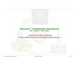 author : Nils Semmler © 2015 - 2016 - Ellenbach Foundation - 1 of 5
bionomicbionomictmtm
wastewater processingwastewater processing
[DE 10 2011 054 585][DE 10 2011 054 585]
...„every community can upgrade
to lower infrastructure costs & mitigate climate change“...
 