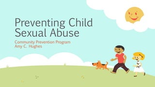 Preventing Child
Sexual Abuse
Community Prevention Program
Amy C. Hughes
 