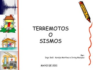 TERREMOTOS
O
SISMOS
Por:
Ings. Geól. Karelys Martínez e Irving Marquez
MAYO DE 2011
 