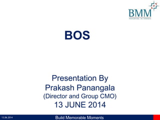 13.06.2014 Build Memorable Moments
Presentation By
Prakash Panangala
(Director and Group CMO)
13 JUNE 2014
BOS
 