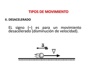 TIPOS DE MOVIMIENTO
II. DESACELERADO
EL signo (–) es para un movimiento
desacelerado (disminución de velocidad).
 