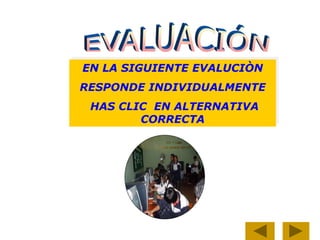 EN LA SIGUIENTE EVALUCIÒN
RESPONDE INDIVIDUALMENTE
HAS CLIC EN ALTERNATIVA
CORRECTA
 