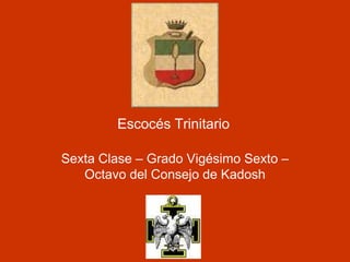 Escocés Trinitario
Sexta Clase – Grado Vigésimo Sexto –
Octavo del Consejo de Kadosh
 