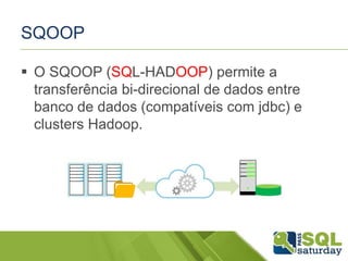 SQOOP
 O SQOOP (SQL-HADOOP) permite a
transferência bi-direcional de dados entre
banco de dados (compatíveis com jdbc) e
clusters Hadoop.
 