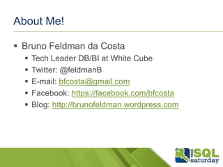 About Me!
 Bruno Feldman da Costa
 Tech Leader DB/BI at White Cube
 Twitter: @feldmanB
 E-mail: bfcosta@gmail.com
 Facebook: https://facebook.com/bfcosta
 Blog: http://brunofeldman.wordpress.com
 