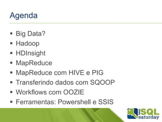 Agenda
 Big Data?
 Hadoop
 HDInsight
 MapReduce
 MapReduce com HIVE e PIG
 Transferindo dados com SQOOP
 Workflows com OOZIE
 Ferramentas: Powershell e SSIS
 
