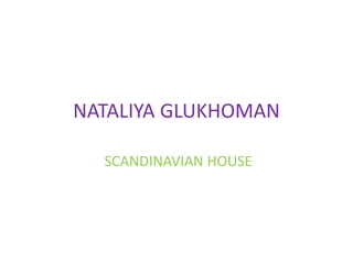 NATALIYA GLUKHOMAN
SCANDINAVIAN HOUSE
 