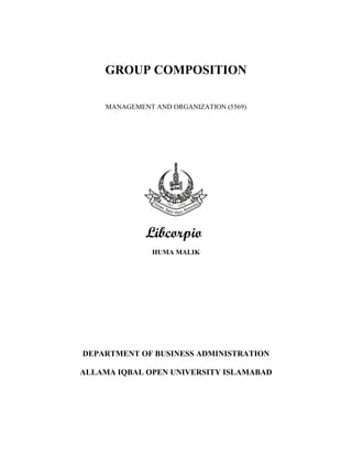 GROUP COMPOSITION
MANAGEMENT AND ORGANIZATION (5569)
HUMA MALIK
DEPARTMENT OF BUSINESS ADMINISTRATION
ALLAMA IQBAL OPEN UNIVERSITY ISLAMABAD
 