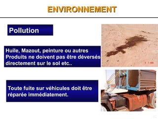 52
ENVIRONNEMENT
ENVIRONNEMENT
Huile, Mazout, peinture ou autres
Produits ne doivent pas être déversés
directement sur le sol etc..
Toute fuite sur véhicules doit être
réparée immédiatement.
Pollution
 