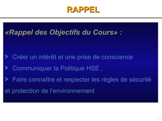59
RAPPEL
RAPPEL
«Rappel des Objectifs du Cours»
«Rappel des Objectifs du Cours» :
:
Créer un intérêt et une prise de conscience
Communiquer la Politique HSE ,
Faire connaître et respecter les règles de sécurité
et protection de l’environnement
 
