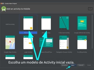 Escolha a Versão Mínima da API (API 15)
Escolha um modelo de Activity inicial vazia.
 