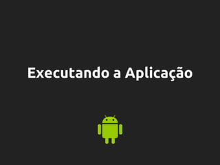 Executando a Aplicação
 