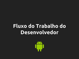 Fluxo do Trabalho do
Desenvolvedor
 