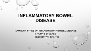 INFLAMMATORY BOWEL
DISEASE
TOW MAIN TYPES OF INFLAMMATORY BOWEL DISEASE
CROHN’S DISEASE
ULCERATIVE COLITIS
 
