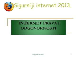 Sigurniji internet 2013.


  INTERNET PRAVA I
   ODGOVORNOSTI




       Filip Jauk, OŠ Rajić   1
 