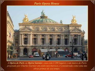 Paris Opera House   A  Opéra de Paris  ou  Opéra Garnier , casa com 2.200 lugares e um marco de Paris projetado por Charles Garnier em estilo neo-barroco, é considerada como uma das obras-primas de seu tempo.   