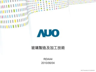 AUO Proprietary & Confidential
玻璃製造及加工技術
RDAA4
2010/06/04
 