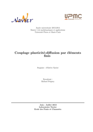 Annee universitaire 2013-2014 
Master 1 de mathematiques et applications 
Universite Pierre et Marie Curie 
Couplage plasticite-diusion par elements 
 