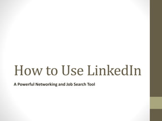 How to Use LinkedIn
A Powerful Networking and Job Search Tool
 