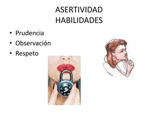 ASERTIVIDAD
HABILIDADES
• Prudencia
• Observación
• Respeto
 