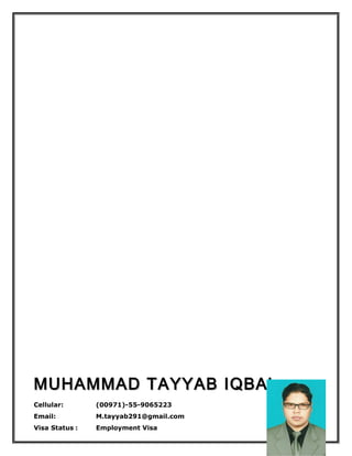 MUHAMMAD TAYYAB IQBALMUHAMMAD TAYYAB IQBAL
Cellular: (00971)-55-9065223
Email: M.tayyab291@gmail.com
Visa Status : Employment Visa
 