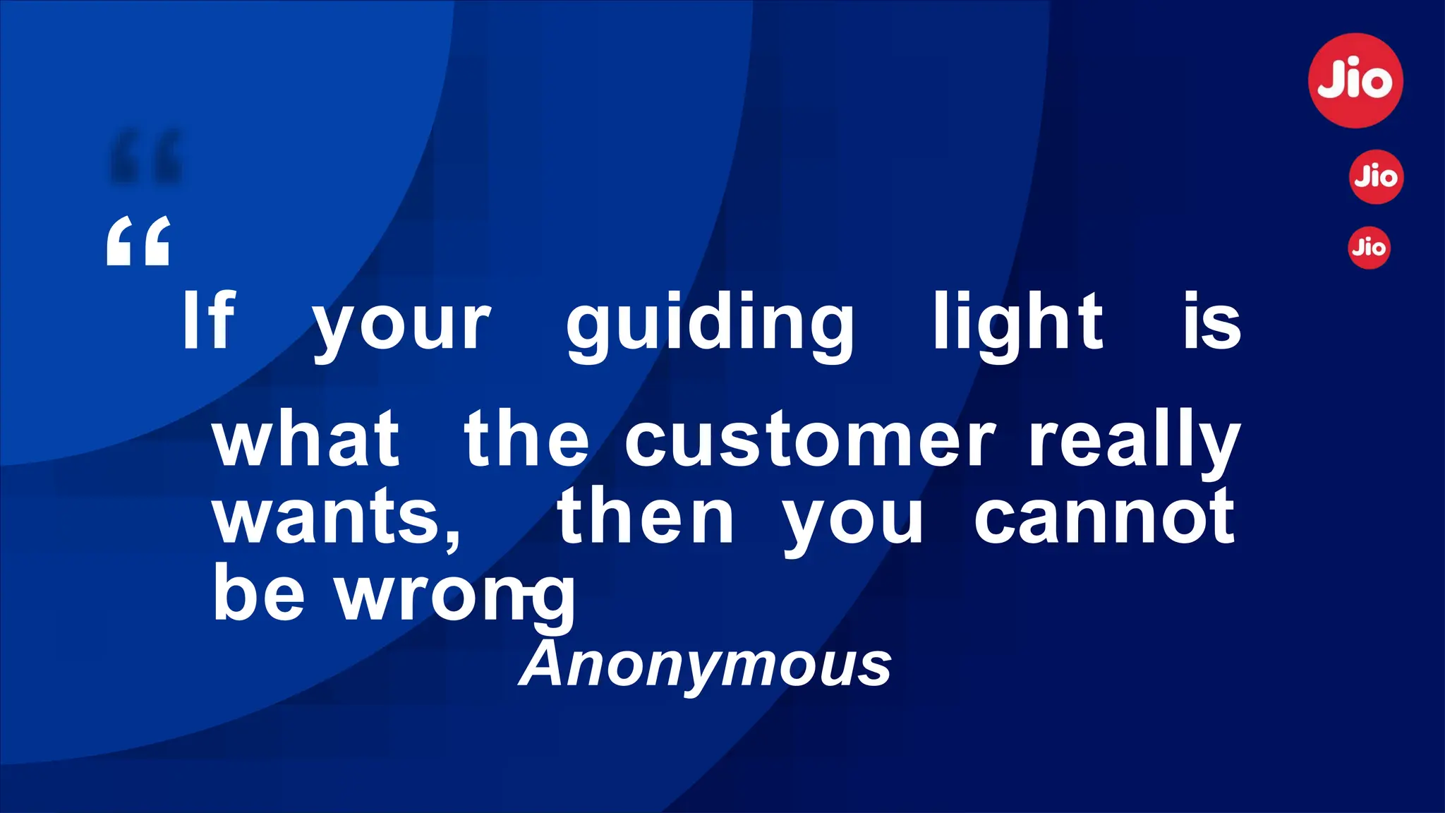 “If your guiding light is
what the customer really
wants, then you cannot
be wrong
-
Anonymous
 