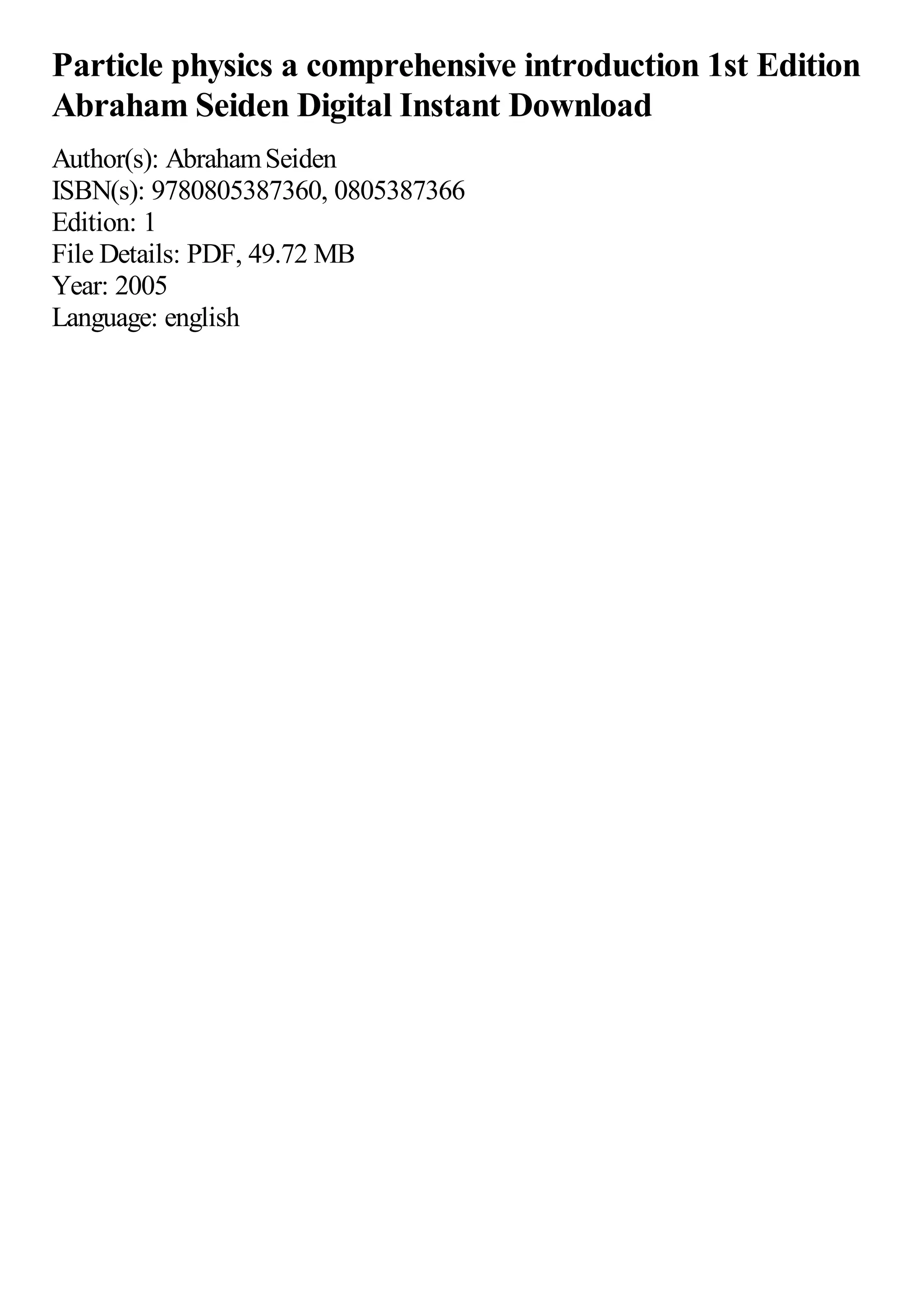 Particle physics a comprehensive introduction 1st Edition
Abraham Seiden Digital Instant Download
Author(s): AbrahamSeiden
ISBN(s): 9780805387360, 0805387366
Edition: 1
File Details: PDF, 49.72 MB
Year: 2005
Language: english
 