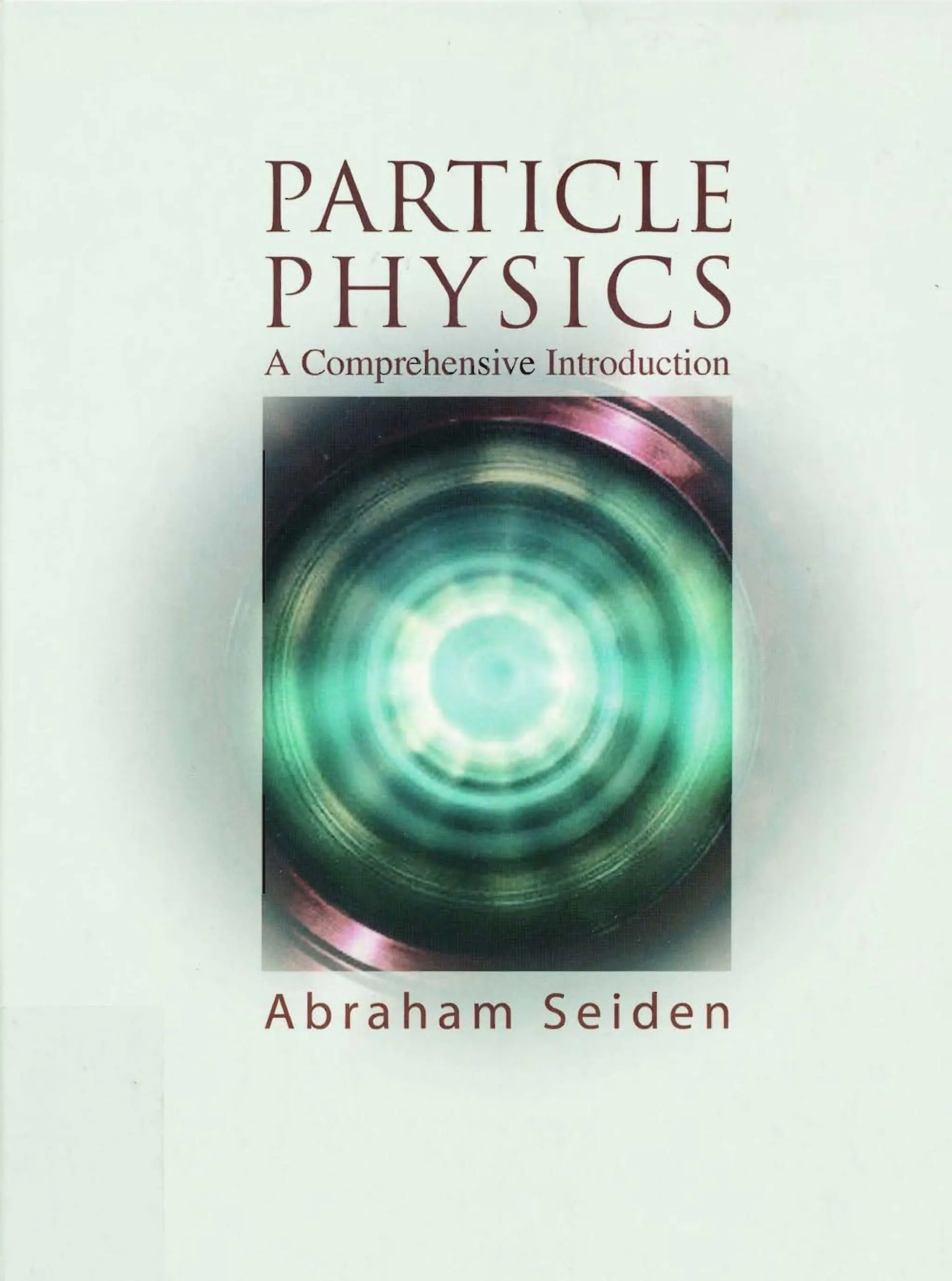 PARTICLE
PHYSICS
A Comprehensive Introduction
Abraham Seiden
 