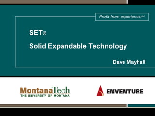 www.EnventureGT.com
SET®
Solid Expandable Technology
Dave Mayhall
 