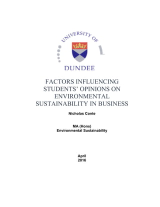 FACTORS INFLUENCING
STUDENTS’ OPINIONS ON
ENVIRONMENTAL
SUSTAINABILITY IN BUSINESS
Nicholas Conte
MA (Hons)
Environmental Sustainability
April
2016
 