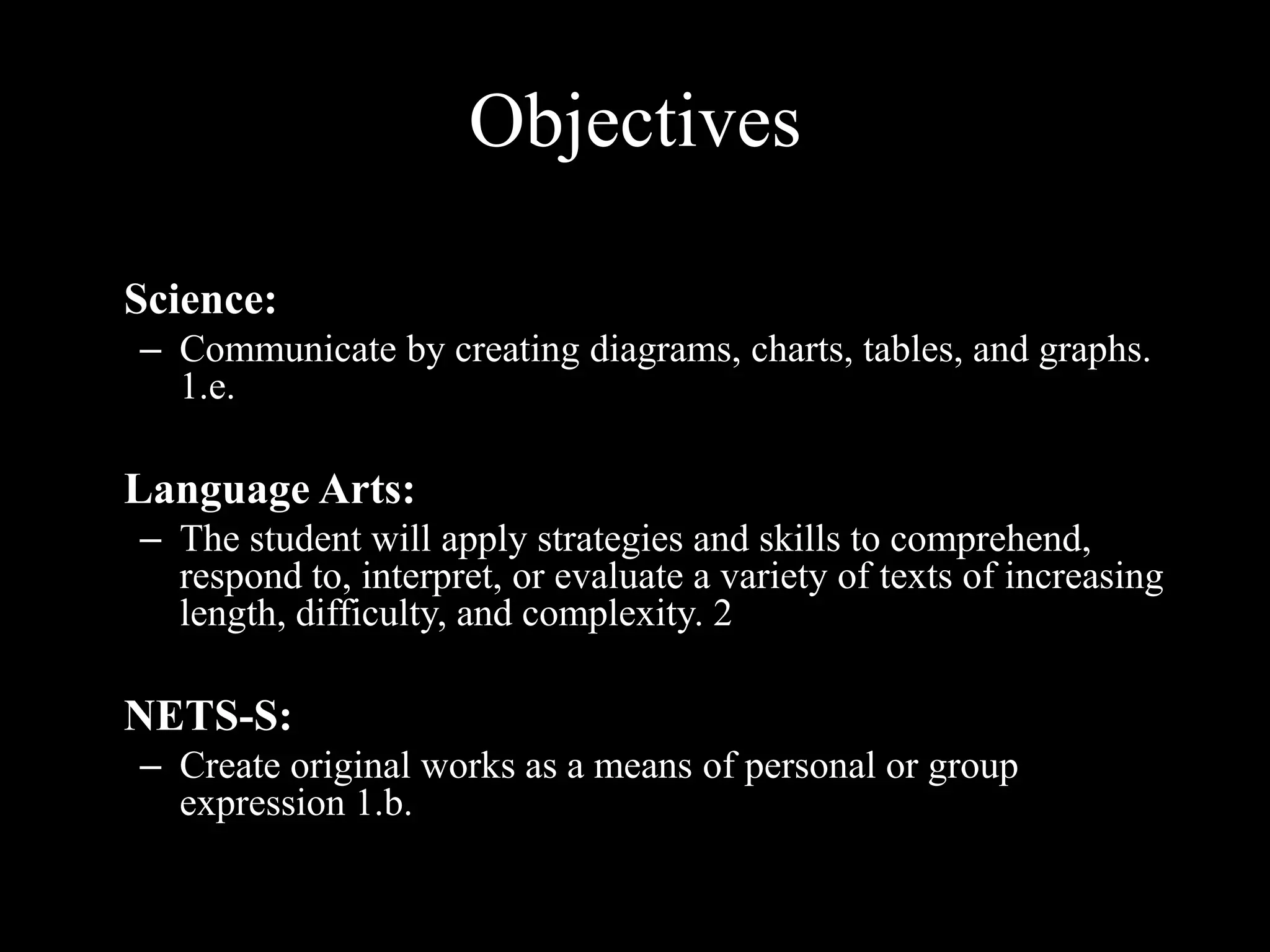 Objectives Science:Communicate by creating diagrams, charts, tables, and graphs. 1.e. 	Language Arts:The student will apply strategies and skills to comprehend, respond to, interpret, or evaluate a variety of texts of increasing length, difficulty, and complexity. 2 	NETS-S:Create original works as a means of personal or group expression 1.b.