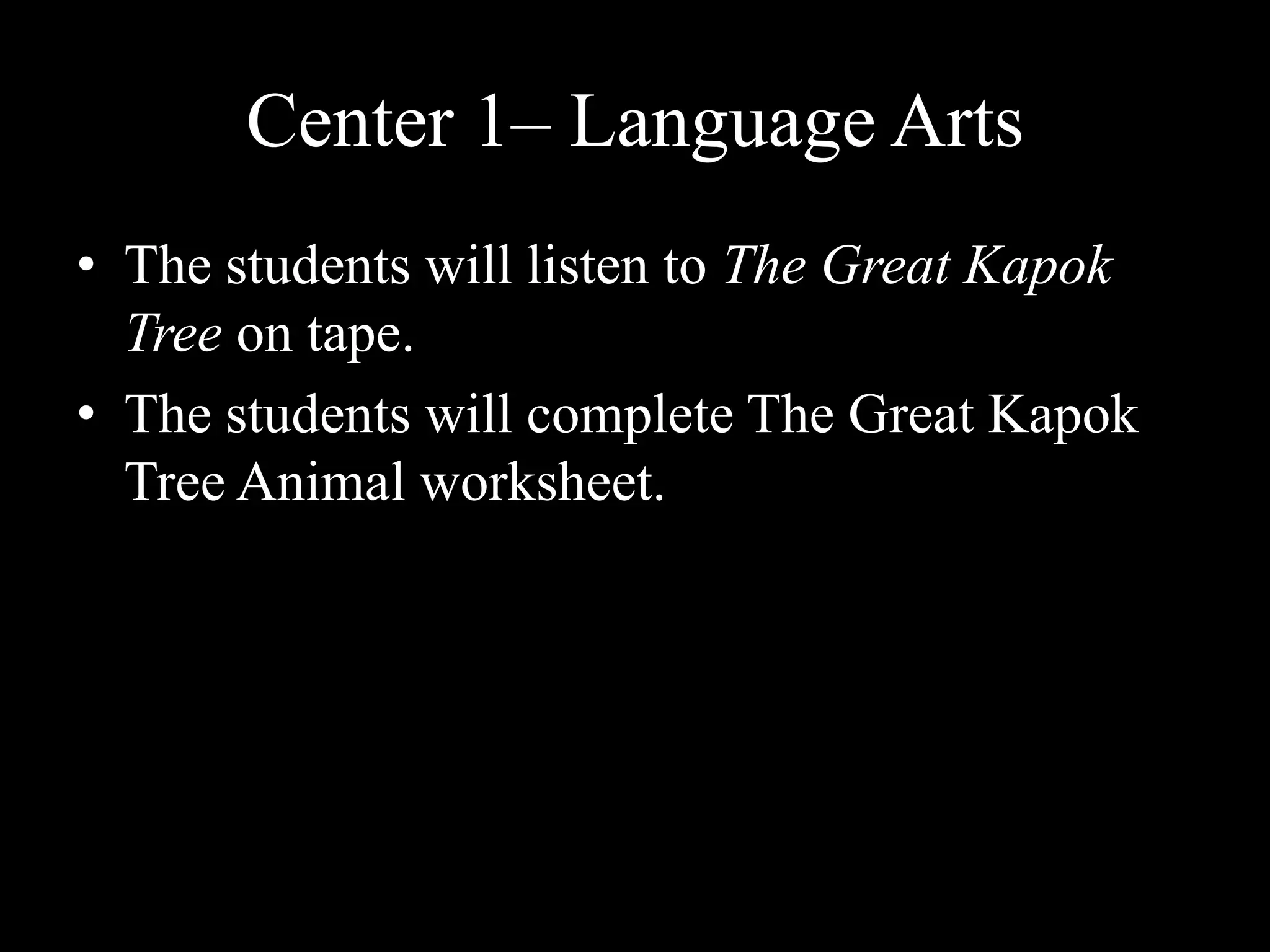 Center 1– Language ArtsThe students will listen to The Great Kapok Tree on tape. The students will complete The Great Kapok Tree Animal worksheet. 