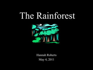 The Rainforest Hannah Roberts May 4, 2011 