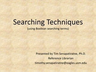 Searching Techniques
    (using Boolean searching terms)




          Presented by Tim Senapatiratne, Ph.D.
                   Reference Librarian
         timothy.senapatiratne@eagles.usm.edu
 