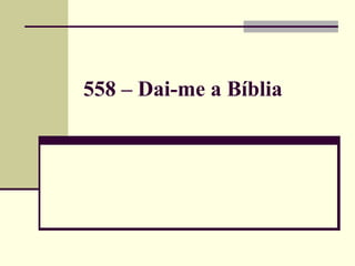 558 – Dai-me a Bíblia
 