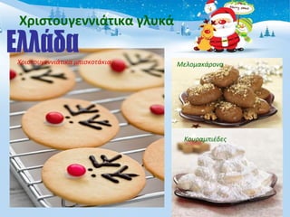 Χριστουγεννιάτικα γλυκά 
Μελομακάρονα 
Κουραμπιέδες 
Χριστουγεννιάτικα μπισκοτάκια 
 
