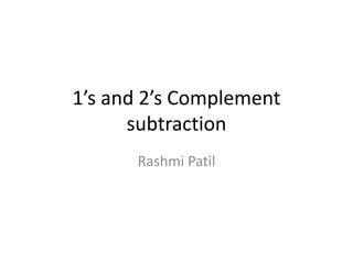 1’s and 2’s Complement
subtraction
Rashmi Patil
 