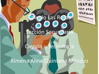 Colegio Las Rosas
Sección Secundaria
Ciencia y Tecnología
Ximena Aline Quintana Méndez
 