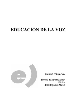 EDUCACION DE LA VOZ
PLAN DE FORMACIÓN
Escuela de Administración
Pública
de la Región de Murcia
 