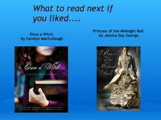 What to read next if
you liked....
Once a Witch 
by Carolyn MacCullough
Princess of the Midnight Ball
 by Jessica Day George
 