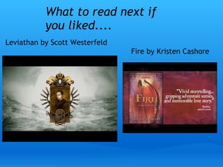 What to read next if
you liked....
Leviathan by Scott Westerfeld
Fire by Kristen Cashore
 