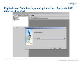 Copyright © 2012 Clarity Solution Group 
Right-click on Data Source, opening the wizard. Source is SAS table, so click Next  