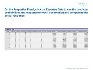 Copyright © 2012 Clarity Solution Group 
On the Properties Panel, click on Exported Datato see the predicted probabilities and response for each observation and compare to the actual response.  