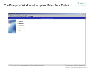 Copyright © 2012 Clarity Solution Group 
The Enterprise Window below opens. Select New Project  