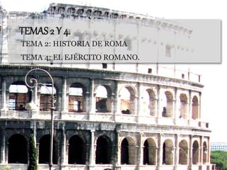 TEMAS 2 Y 4.
TEMA 2: HISTORIA DE ROMA
TEMA 4: EL EJÉRCITO ROMANO.
 
