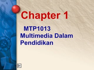   MTP1013
Multimedia Dalam 
Pendidikan
 
 
 
Chapter 1
 
